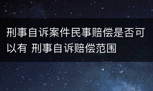 刑事自诉案件民事赔偿是否可以有 刑事自诉赔偿范围