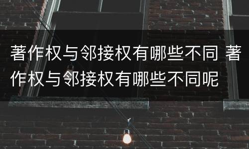 著作权与邻接权有哪些不同 著作权与邻接权有哪些不同呢