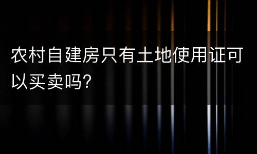 农村自建房只有土地使用证可以买卖吗?