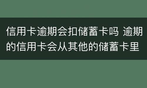 信用卡逾期会扣储蓄卡吗 逾期的信用卡会从其他的储蓄卡里扣吗