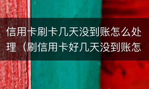 信用卡刷卡几天没到账怎么处理（刷信用卡好几天没到账怎么办）