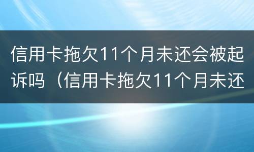 信用卡拖欠11个月未还会被起诉吗（信用卡拖欠11个月未还会被起诉吗怎么办）