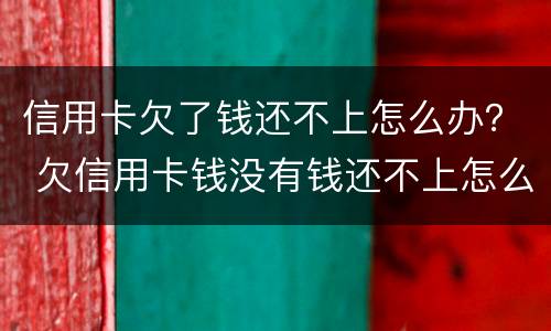 信用卡欠了钱还不上怎么办？ 欠信用卡钱没有钱还不上怎么办