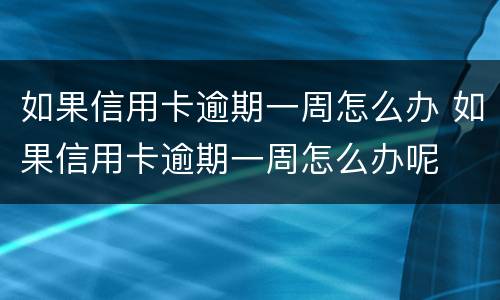 如果信用卡逾期一周怎么办 如果信用卡逾期一周怎么办呢