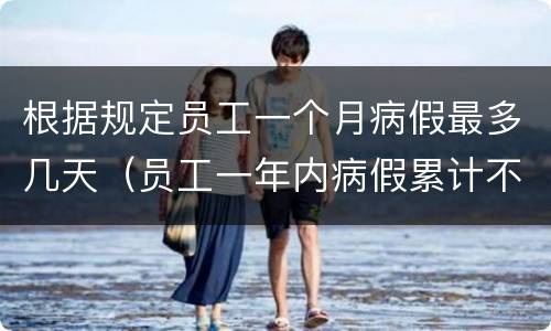 根据规定员工一个月病假最多几天（员工一年内病假累计不得超过多少天）