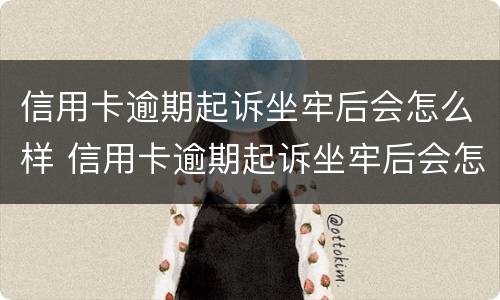 信用卡逾期起诉坐牢后会怎么样 信用卡逾期起诉坐牢后会怎么样吗