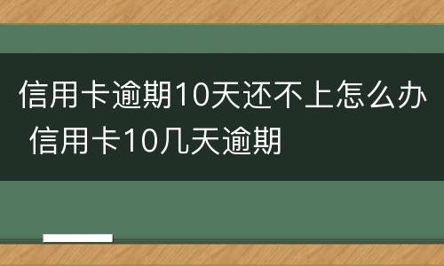 信用卡逾期10天还不上怎么办 信用卡10几天逾期