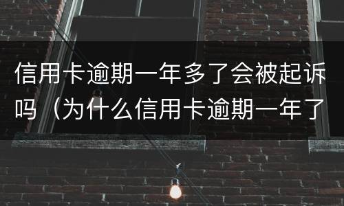 信用卡逾期一年多了会被起诉吗（为什么信用卡逾期一年了,还不起诉）