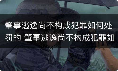 肇事逃逸尚不构成犯罪如何处罚的 肇事逃逸尚不构成犯罪如何处罚的规定