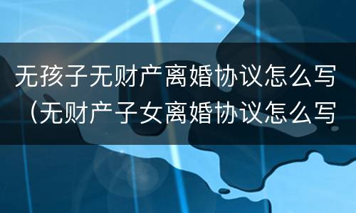 无孩子无财产离婚协议怎么写（无财产子女离婚协议怎么写?）