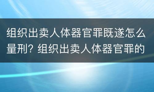 组织出卖人体器官罪既遂怎么量刑? 组织出卖人体器官罪的犯罪构成