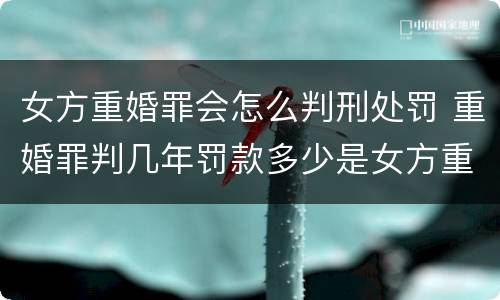 女方重婚罪会怎么判刑处罚 重婚罪判几年罚款多少是女方重婚