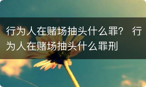 行为人在赌场抽头什么罪？ 行为人在赌场抽头什么罪刑