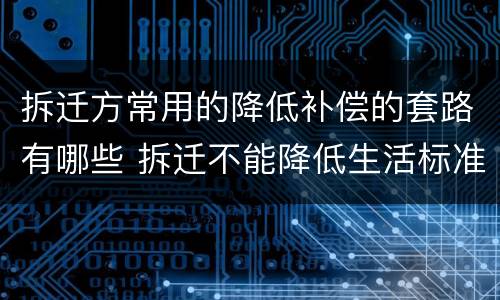 拆迁方常用的降低补偿的套路有哪些 拆迁不能降低生活标准