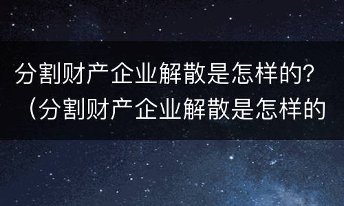 分割财产企业解散是怎样的？（分割财产企业解散是怎样的情况）