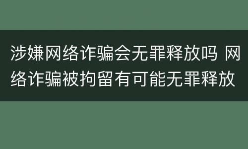 涉嫌网络诈骗会无罪释放吗 网络诈骗被拘留有可能无罪释放嘛