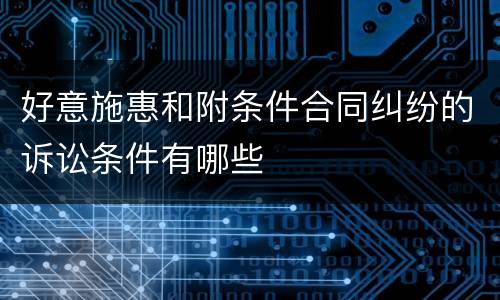 好意施惠和附条件合同纠纷的诉讼条件有哪些