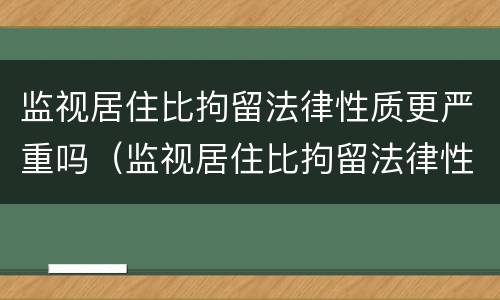 监视居住比拘留法律性质更严重吗（监视居住比拘留法律性质更严重吗）