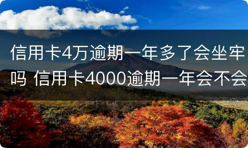 信用卡4万逾期一年多了会坐牢吗 信用卡4000逾期一年会不会坐牢