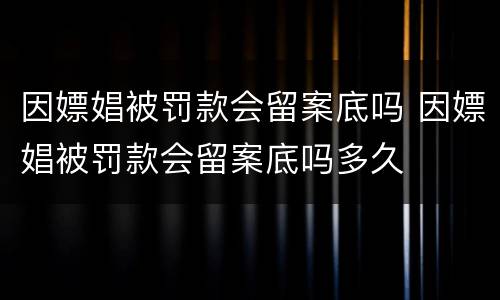 因嫖娼被罚款会留案底吗 因嫖娼被罚款会留案底吗多久