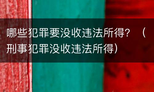 哪些犯罪要没收违法所得？（刑事犯罪没收违法所得）