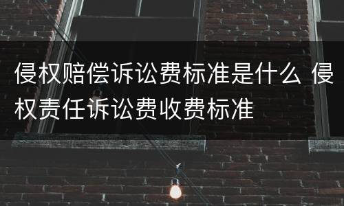 侵权赔偿诉讼费标准是什么 侵权责任诉讼费收费标准