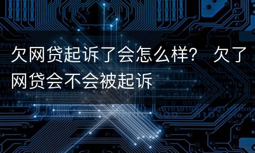 欠网贷起诉了会怎么样？ 欠了网贷会不会被起诉