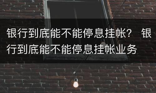 银行到底能不能停息挂帐？ 银行到底能不能停息挂帐业务