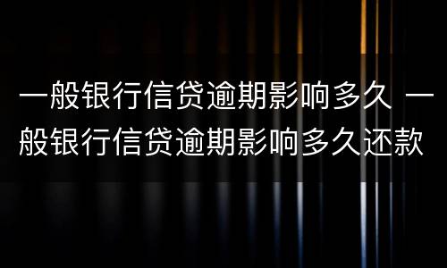 一般银行信贷逾期影响多久 一般银行信贷逾期影响多久还款