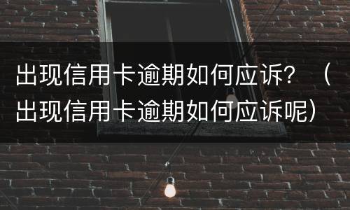 出现信用卡逾期如何应诉？（出现信用卡逾期如何应诉呢）