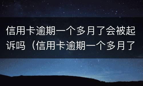信用卡逾期一个多月了会被起诉吗（信用卡逾期一个多月了会被起诉吗知乎）