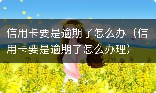 信用卡要是逾期了怎么办（信用卡要是逾期了怎么办理）