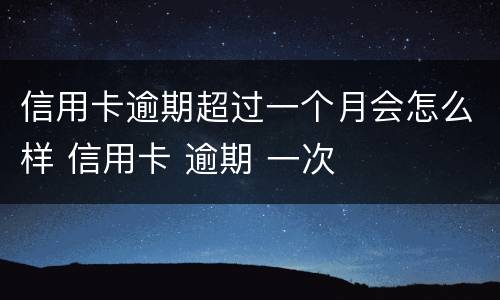 信用卡逾期超过一个月会怎么样 信用卡 逾期 一次
