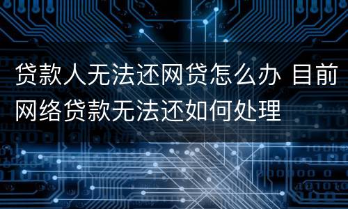 贷款人无法还网贷怎么办 目前网络贷款无法还如何处理