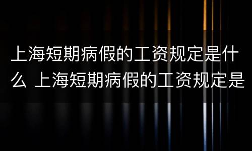 上海短期病假的工资规定是什么 上海短期病假的工资规定是什么标准