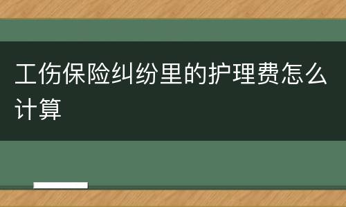 工伤保险纠纷里的护理费怎么计算