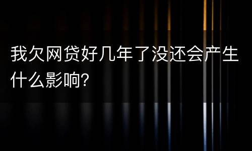 我欠网贷好几年了没还会产生什么影响？