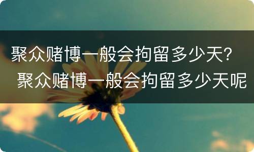 聚众赌博一般会拘留多少天？ 聚众赌博一般会拘留多少天呢