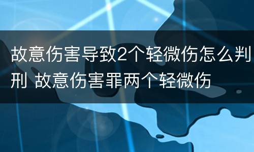 故意伤害导致2个轻微伤怎么判刑 故意伤害罪两个轻微伤