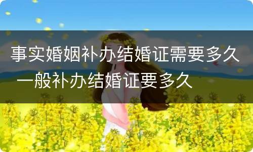 事实婚姻补办结婚证需要多久 一般补办结婚证要多久
