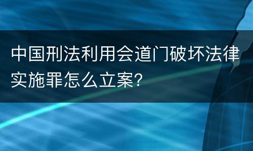 中国刑法利用会道门破坏法律实施罪怎么立案？