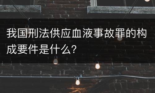 我国刑法供应血液事故罪的构成要件是什么？