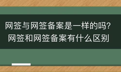 网签与网签备案是一样的吗？ 网签和网签备案有什么区别