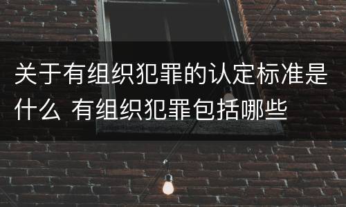 关于有组织犯罪的认定标准是什么 有组织犯罪包括哪些