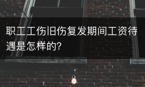 职工工伤旧伤复发期间工资待遇是怎样的？