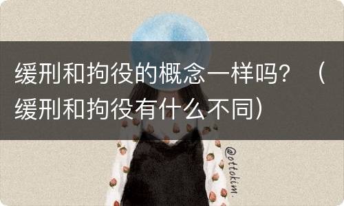 缓刑和拘役的概念一样吗？（缓刑和拘役有什么不同）