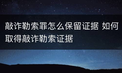 敲诈勒索罪怎么保留证据 如何取得敲诈勒索证据