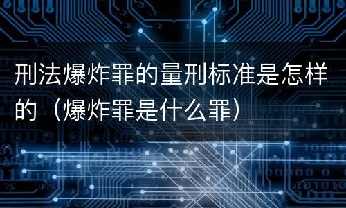 刑法爆炸罪的量刑标准是怎样的（爆炸罪是什么罪）