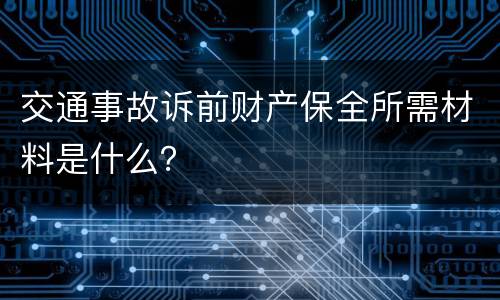 交通事故诉前财产保全所需材料是什么？