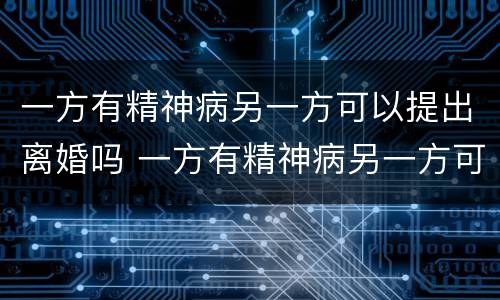 一方有精神病另一方可以提出离婚吗 一方有精神病另一方可以提出离婚吗财产怎么分割